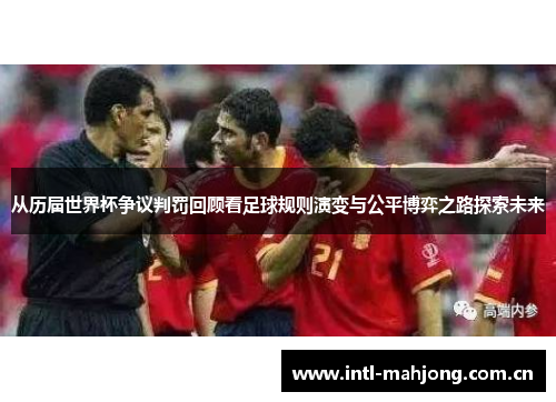 从历届世界杯争议判罚回顾看足球规则演变与公平博弈之路探索未来 从历届世界杯争议判罚回顾看足球规则演变与公平博弈之路探索未来