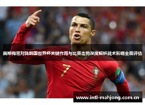 奥斯梅恩对阵韩国世界杯关键作用与比赛走势深度解析战术影响全面评估 奥斯梅恩对阵韩国世界杯关键作用与比赛走势深度解析战术影响全面评估